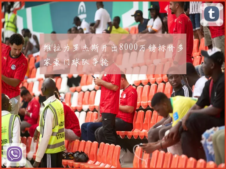 维拉为罗杰斯开出8000万镑标价多家豪门球队争抢