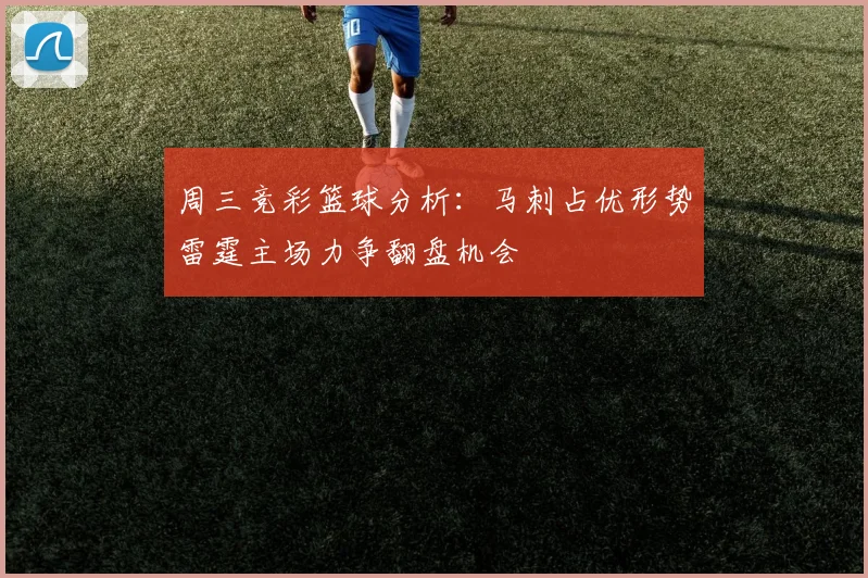 周三竞彩篮球分析：马刺占优形势雷霆主场力争翻盘机会