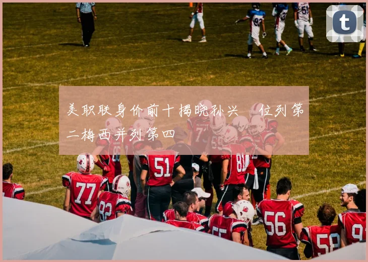 美职联身价前十揭晓孙兴慜位列第二梅西并列第四