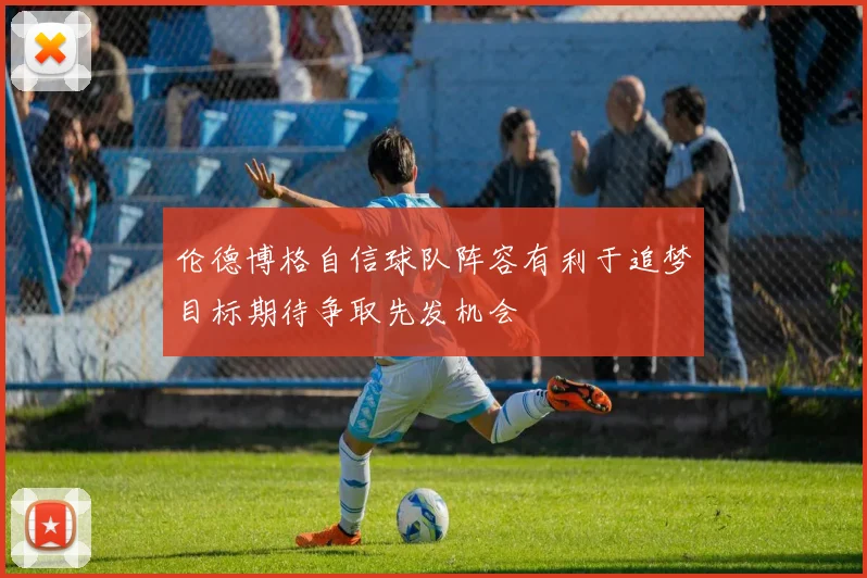 伦德博格自信球队阵容有利于追梦目标期待争取先发机会