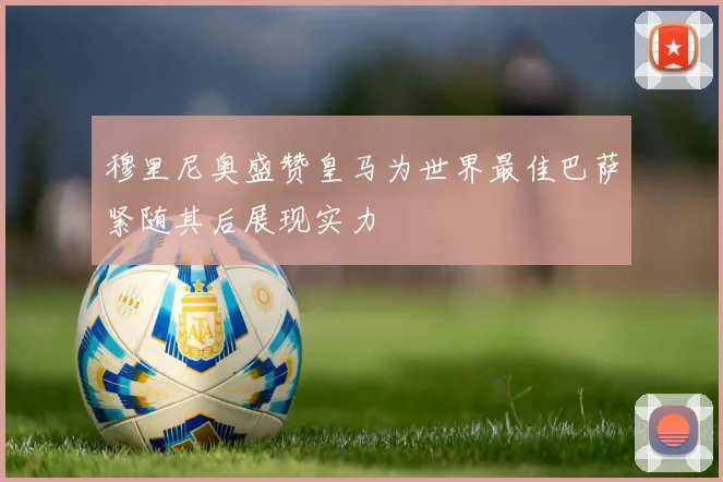 穆里尼奥盛赞皇马为世界最佳巴萨紧随其后展现实力