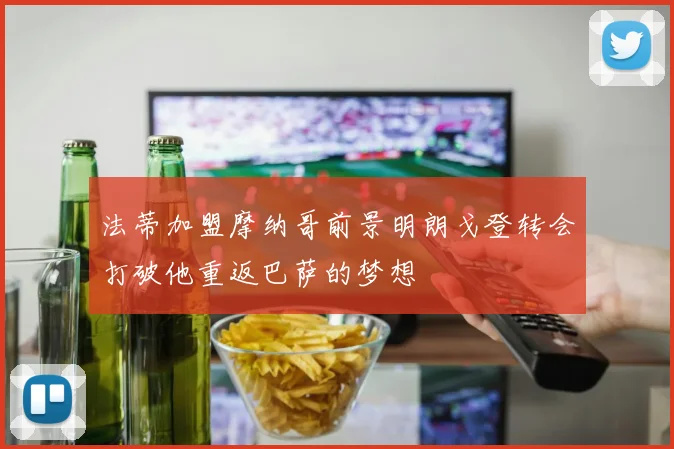 法蒂加盟摩纳哥前景明朗戈登转会打破他重返巴萨的梦想