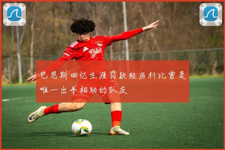 巴恩斯回忆生涯罚款经历科比曾是唯一出手相助的队友