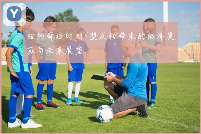 纽约奇迹时刻V型反转带来的经济复苏与未来展望